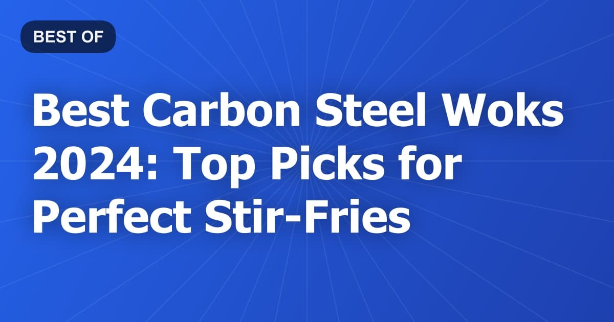 Best Carbon Steel Woks 2024: Top Picks for Perfect Stir-Fries