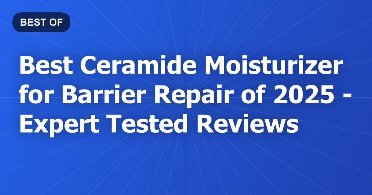 Best Ceramide Moisturizer for Barrier Repair of 2026 - Expert Tested Reviews