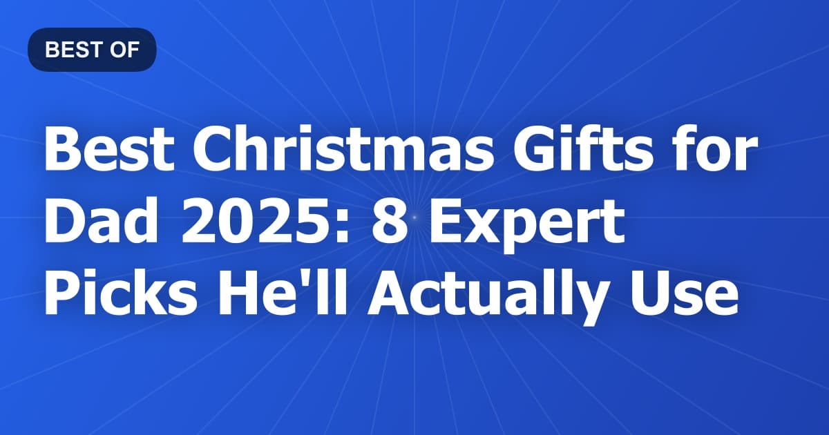 Best Christmas Gifts for Dad 2025: 8 Expert Picks He'll Actually Use