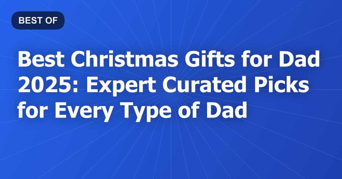 Best Christmas Gifts for Dad 2025: Expert Curated Picks for Every Type of Dad