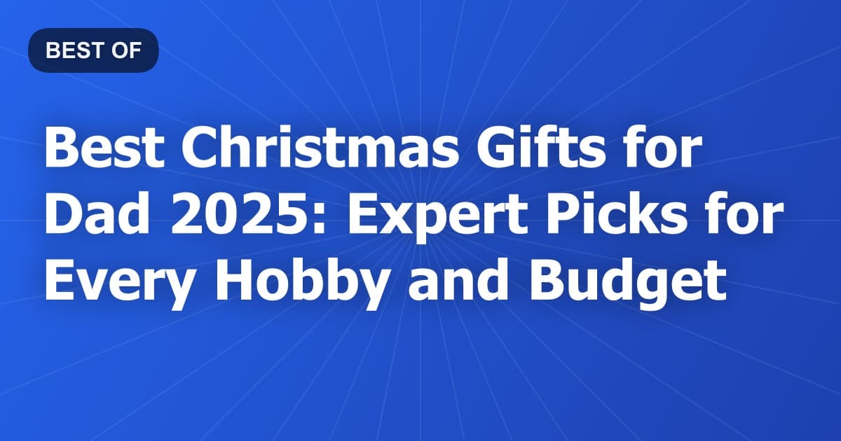 Best Christmas Gifts for Dad 2025: Expert Picks for Every Hobby and Budget