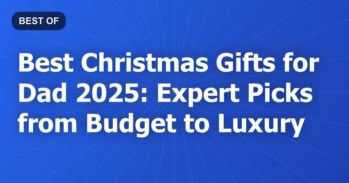 Best Christmas Gifts for Dad 2025: Expert Picks from Budget to Luxury