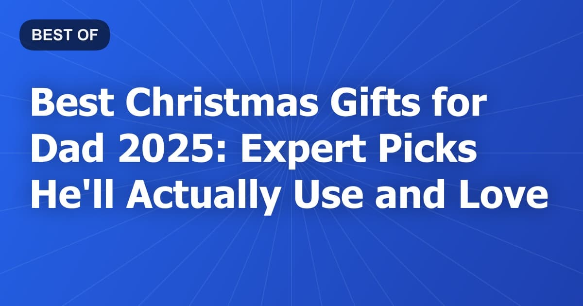 Best Christmas Gifts for Dad 2025: Expert Picks He'll Actually Use and Love