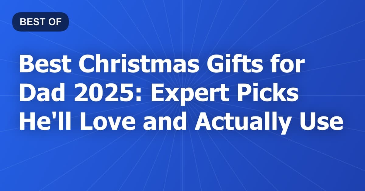 Best Christmas Gifts for Dad 2025: Expert Picks He'll Love and Actually Use