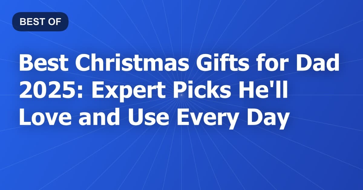 Best Christmas Gifts for Dad 2025: Expert Picks He'll Love and Use Every Day