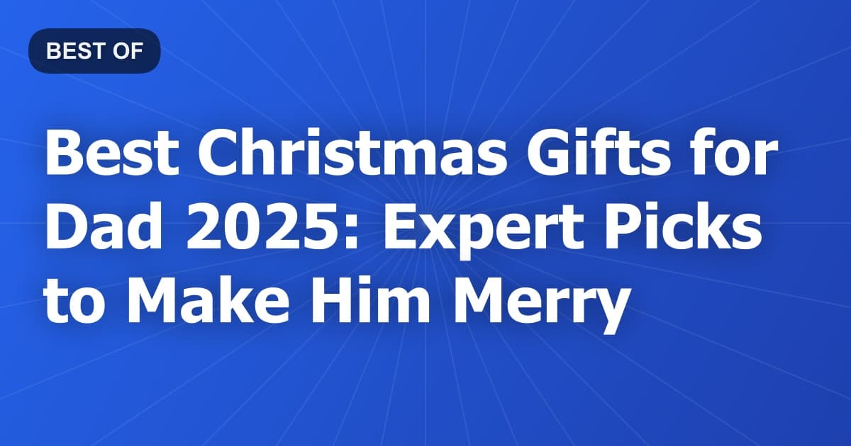 Best Christmas Gifts for Dad 2025: Expert Picks to Make Him Merry