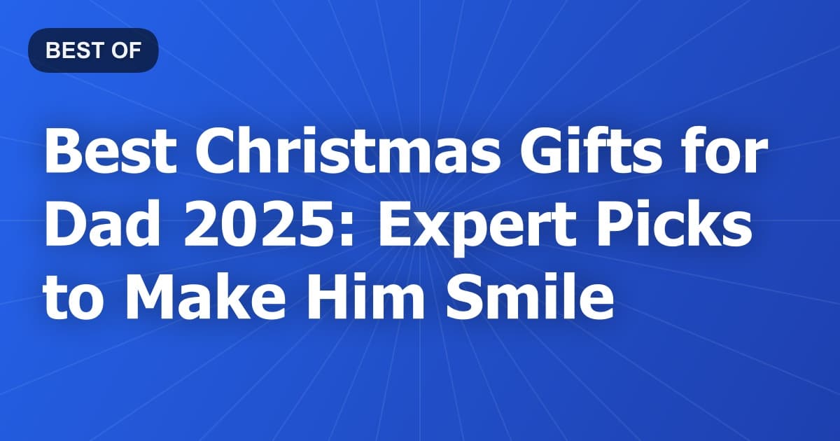Best Christmas Gifts for Dad 2025: Expert Picks to Make Him Smile