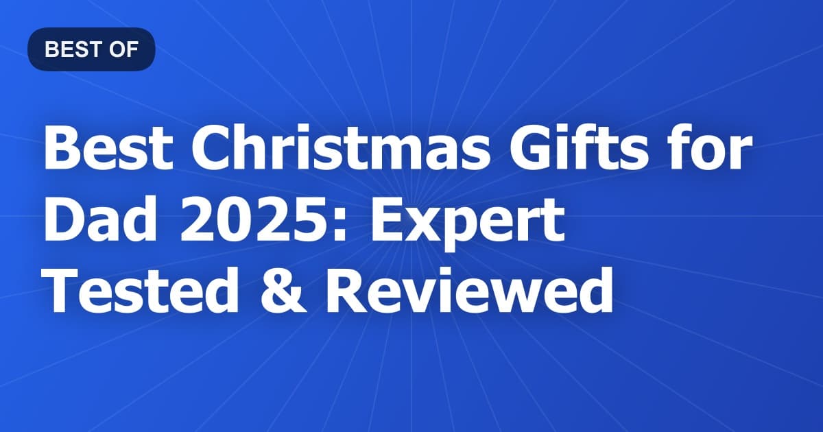 Best Christmas Gifts for Dad 2025: Expert Tested & Reviewed