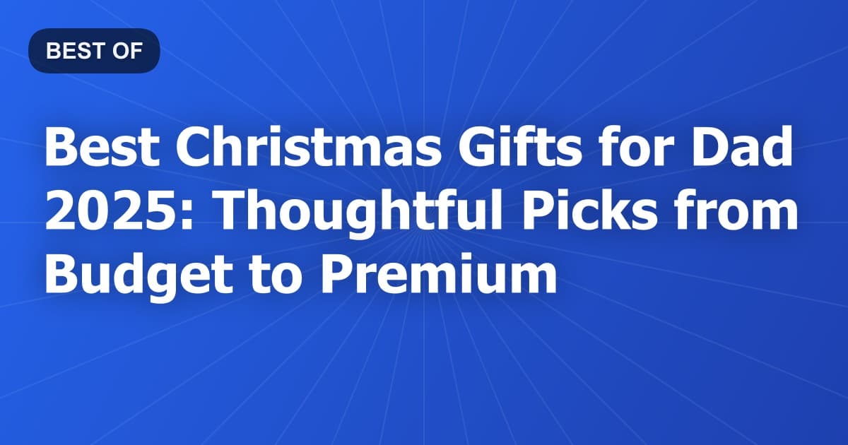 Best Christmas Gifts for Dad 2025: Thoughtful Picks from Budget to Premium