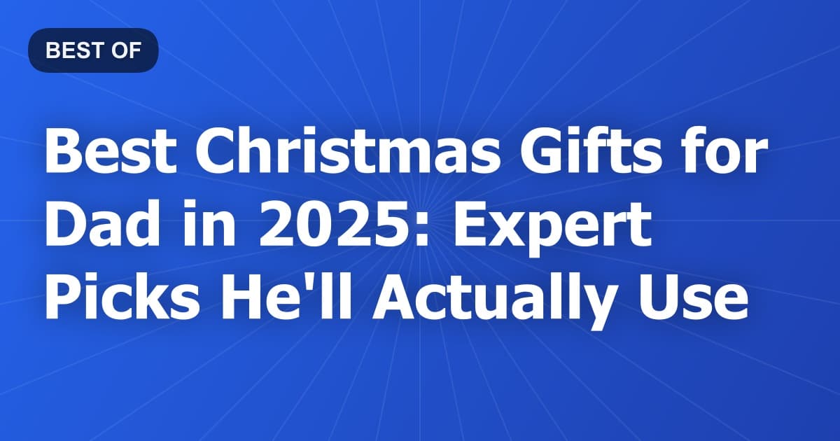 Best Christmas Gifts for Dad in 2025: Expert Picks He'll Actually Use