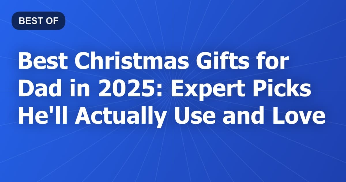 Best Christmas Gifts for Dad in 2025: Expert Picks He'll Actually Use and Love