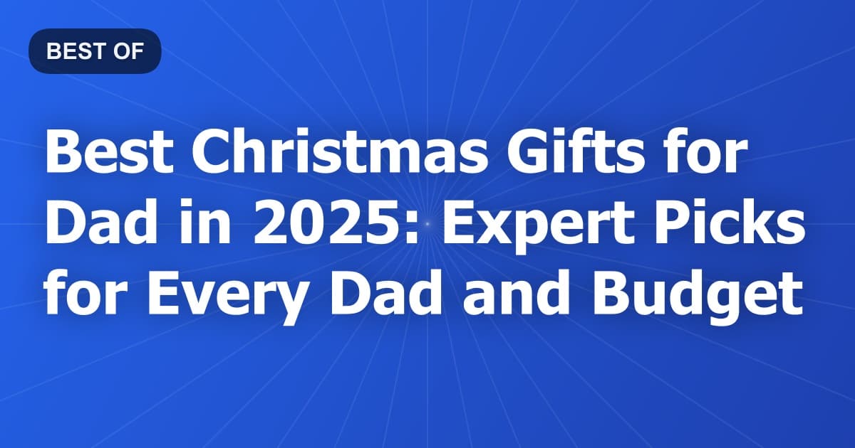 Best Christmas Gifts for Dad in 2025: Expert Picks for Every Dad and Budget