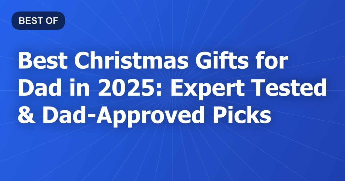 Best Christmas Gifts for Dad in 2026: Expert Tested & Dad-Approved Picks
