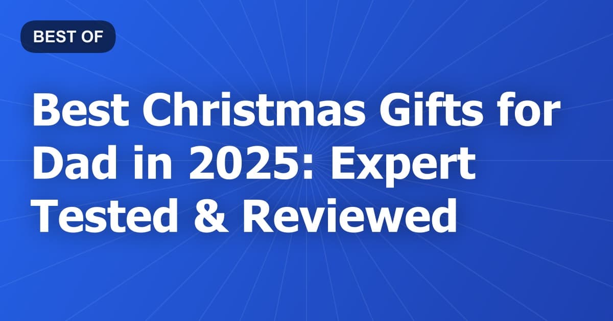 Best Christmas Gifts for Dad in 2025: Expert Tested & Reviewed