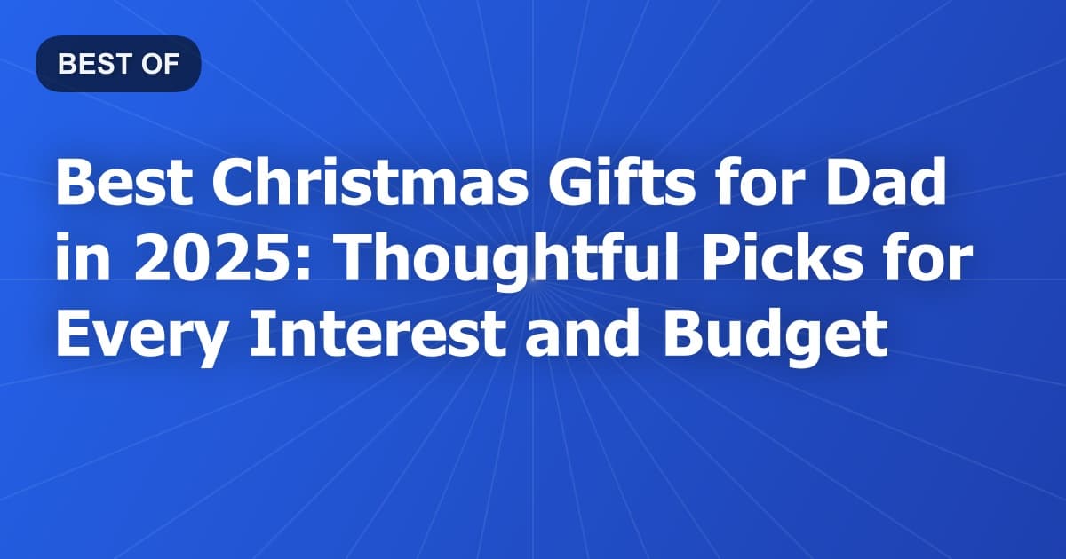 Best Christmas Gifts for Dad in 2025: Thoughtful Picks for Every Interest and Budget