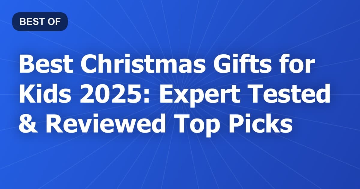 Best Christmas Gifts for Kids 2025: Expert Tested & Reviewed Top Picks