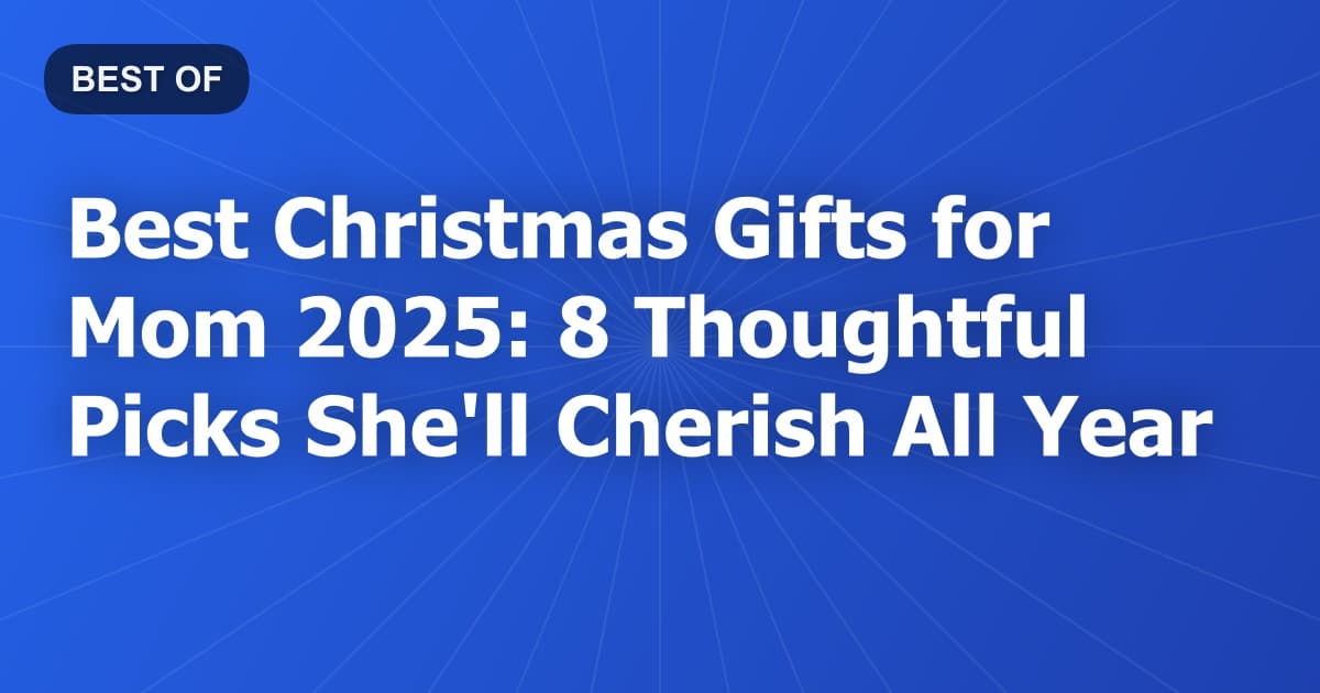 Best Christmas Gifts for Mom 2026: 8 Thoughtful Picks She'll Cherish All Year