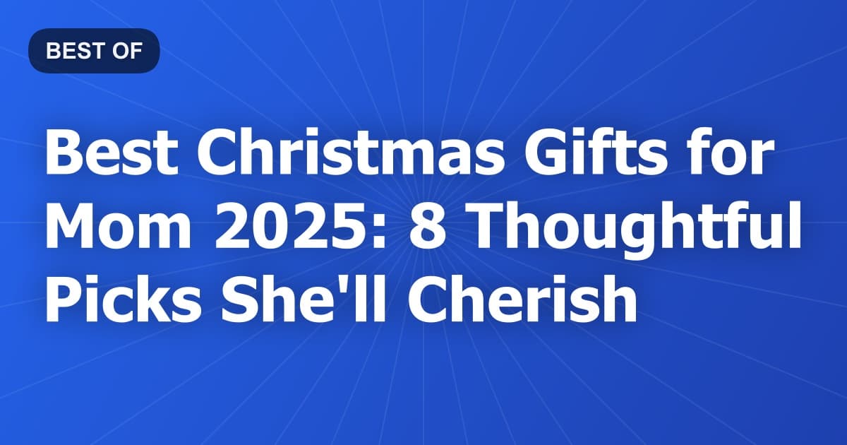 Best Christmas Gifts for Mom 2025: 8 Thoughtful Picks She'll Cherish