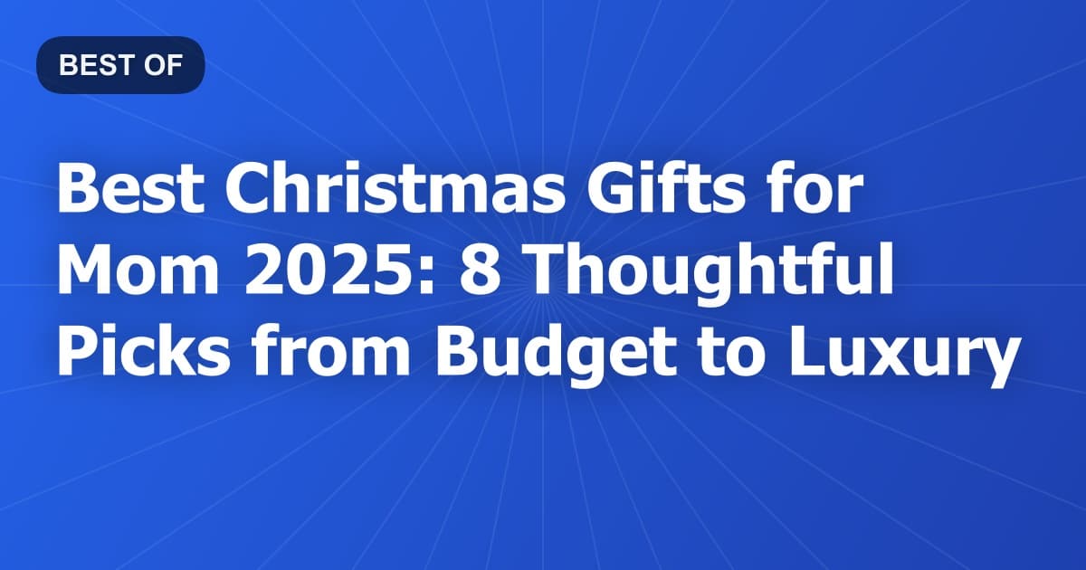Best Christmas Gifts for Mom 2025: 8 Thoughtful Picks from Budget to Luxury