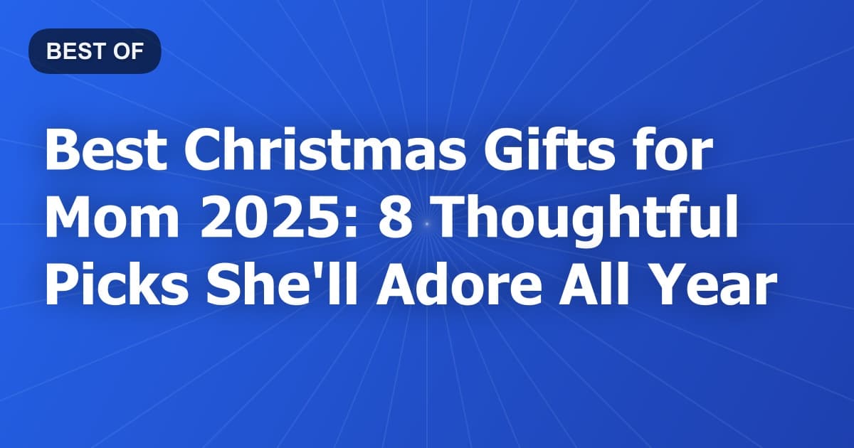 Best Christmas Gifts for Mom 2025: 8 Thoughtful Picks She'll Adore All Year