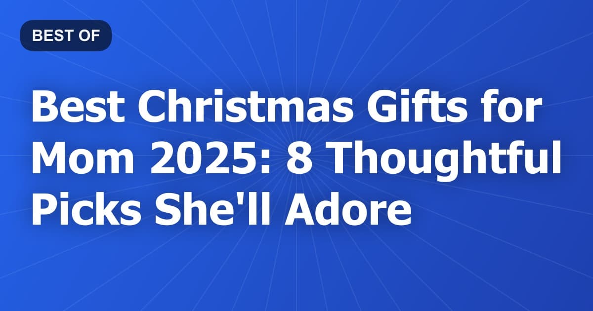 Best Christmas Gifts for Mom 2025: 8 Thoughtful Picks She'll Adore