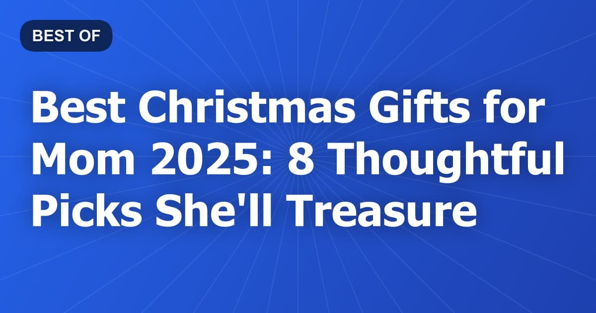 Best Christmas Gifts for Mom 2025: 8 Thoughtful Picks She'll Treasure