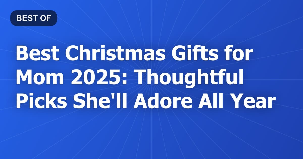 Best Christmas Gifts for Mom 2026: Thoughtful Picks She'll Adore All Year