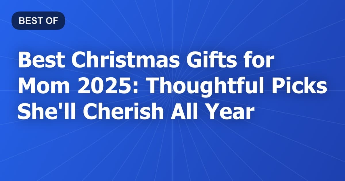 Best Christmas Gifts for Mom 2025: Thoughtful Picks She'll Cherish All Year