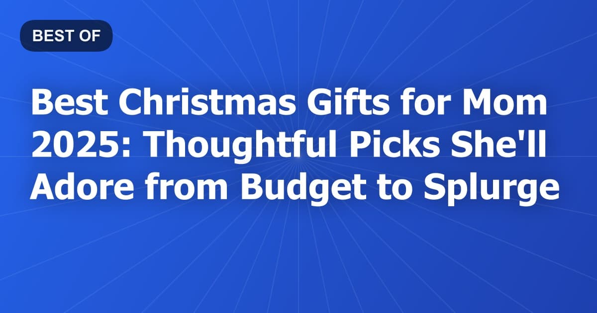 Best Christmas Gifts for Mom 2025: Thoughtful Picks She'll Adore from Budget to Splurge