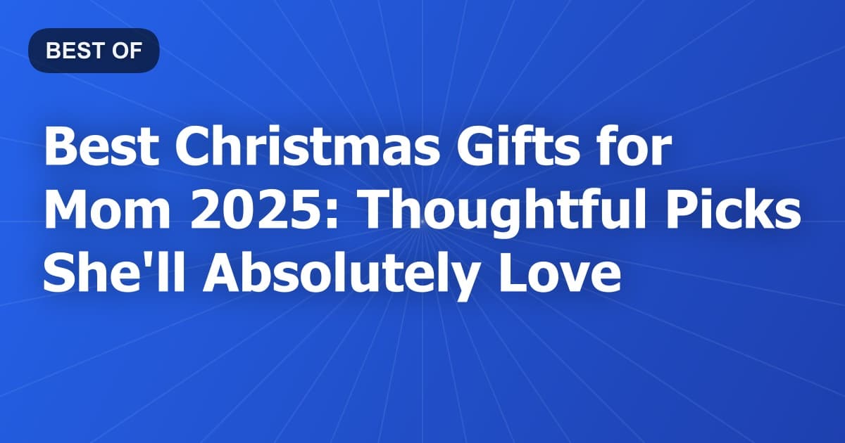 Best Christmas Gifts for Mom 2025: Thoughtful Picks She'll Absolutely Love