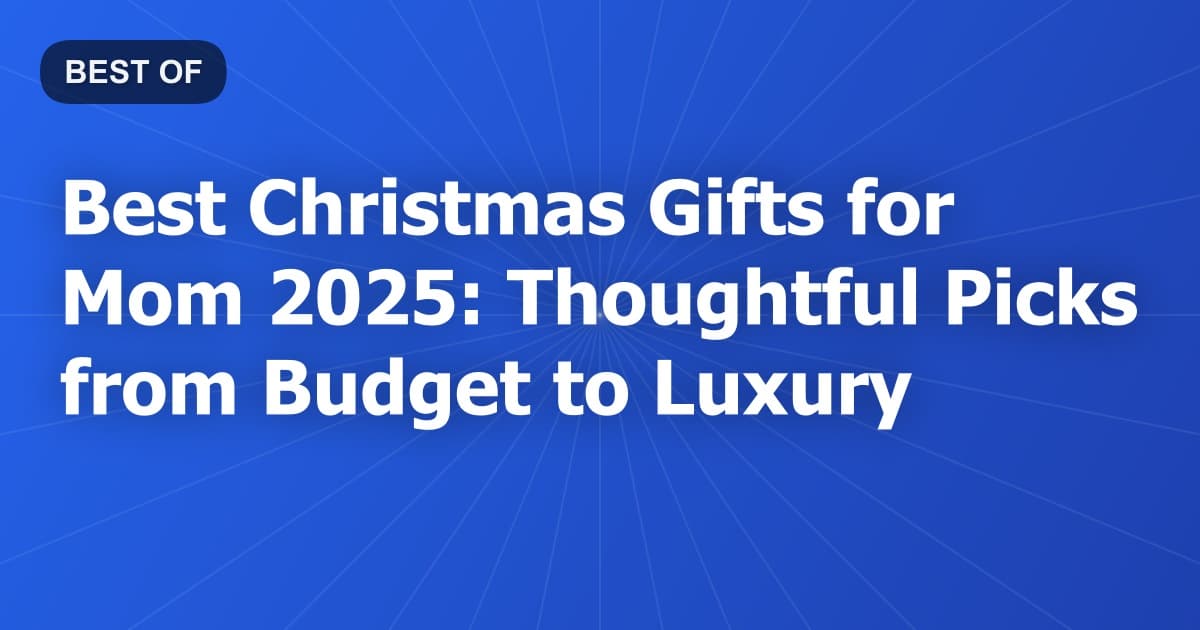 Best Christmas Gifts for Mom 2025: Thoughtful Picks from Budget to Luxury