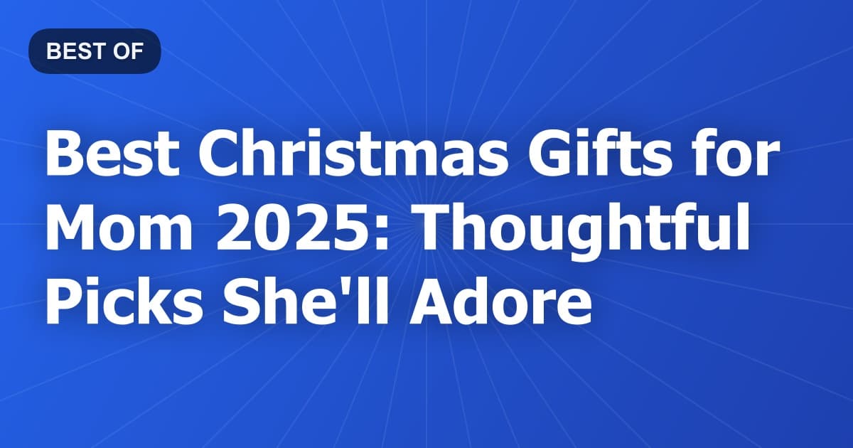 Best Christmas Gifts for Mom 2025: Thoughtful Picks She'll Adore