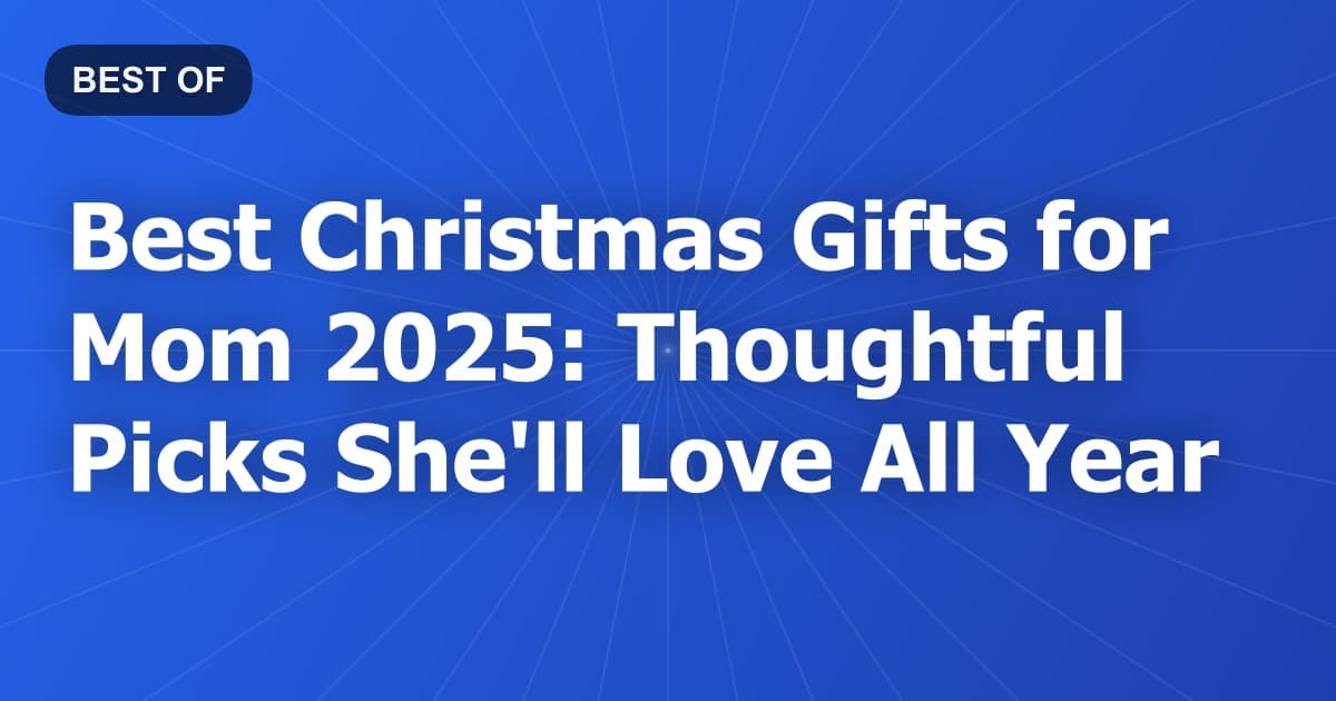 Best Christmas Gifts for Mom 2025: Thoughtful Picks She'll Love All Year