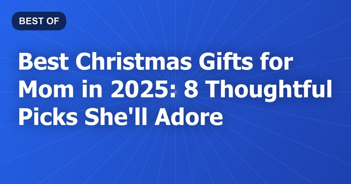 Best Christmas Gifts for Mom in 2025: 8 Thoughtful Picks She'll Adore