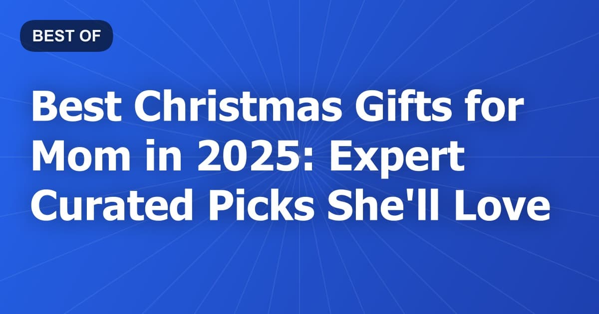 Best Christmas Gifts for Mom in 2025: Expert Curated Picks She'll Love