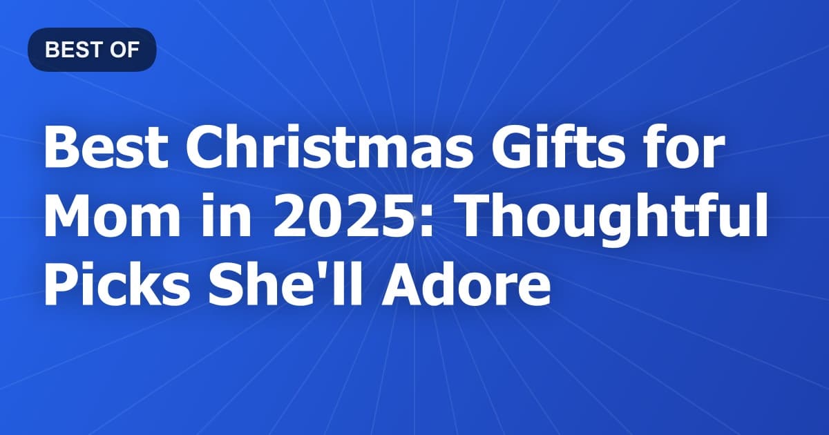 Best Christmas Gifts for Mom in 2025: Thoughtful Picks She'll Adore