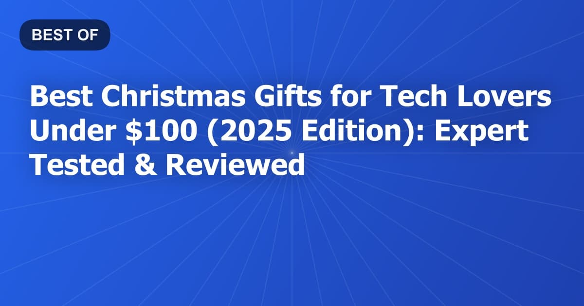 Best Christmas Gifts for Tech Lovers Under $100 (2025 Edition): Expert Tested & Reviewed
