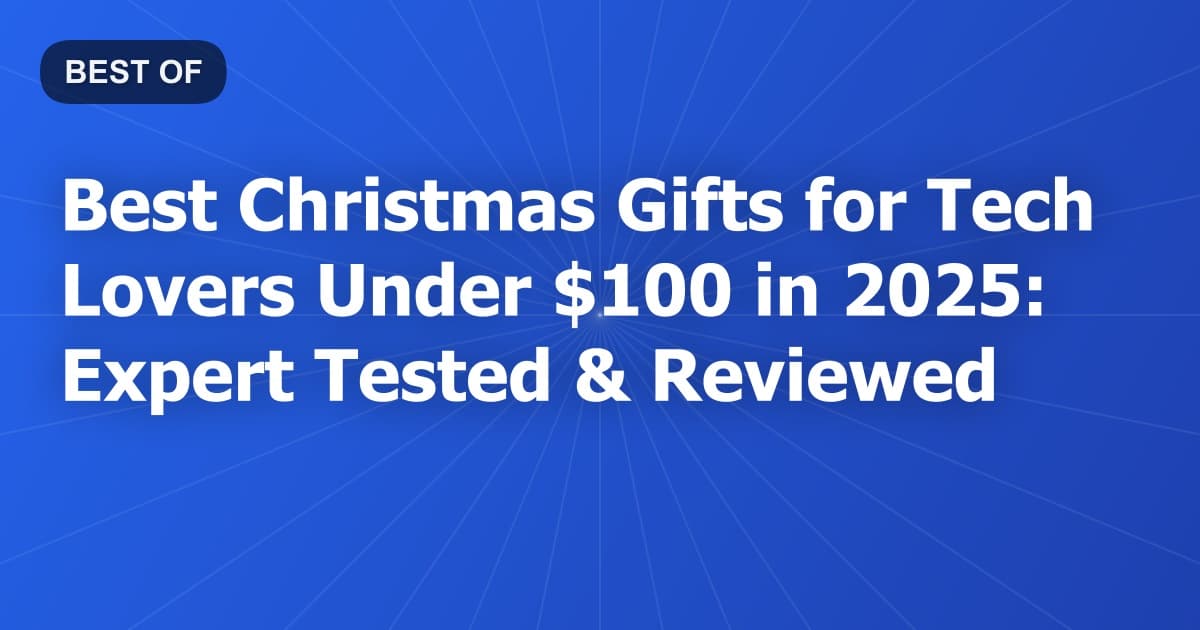 Best Christmas Gifts for Tech Lovers Under $100 in 2025: Expert Tested & Reviewed