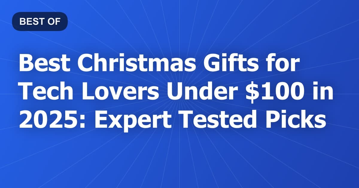 Best Christmas Gifts for Tech Lovers Under $100 in 2025: Expert Tested Picks