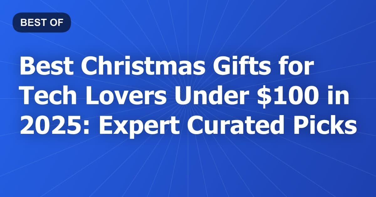 Best Christmas Gifts for Tech Lovers Under $100 in 2025: Expert Curated Picks