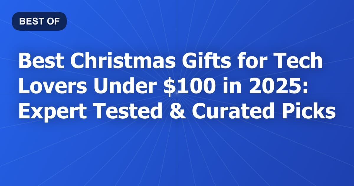 Best Christmas Gifts for Tech Lovers Under $100 in 2025: Expert Tested & Curated Picks