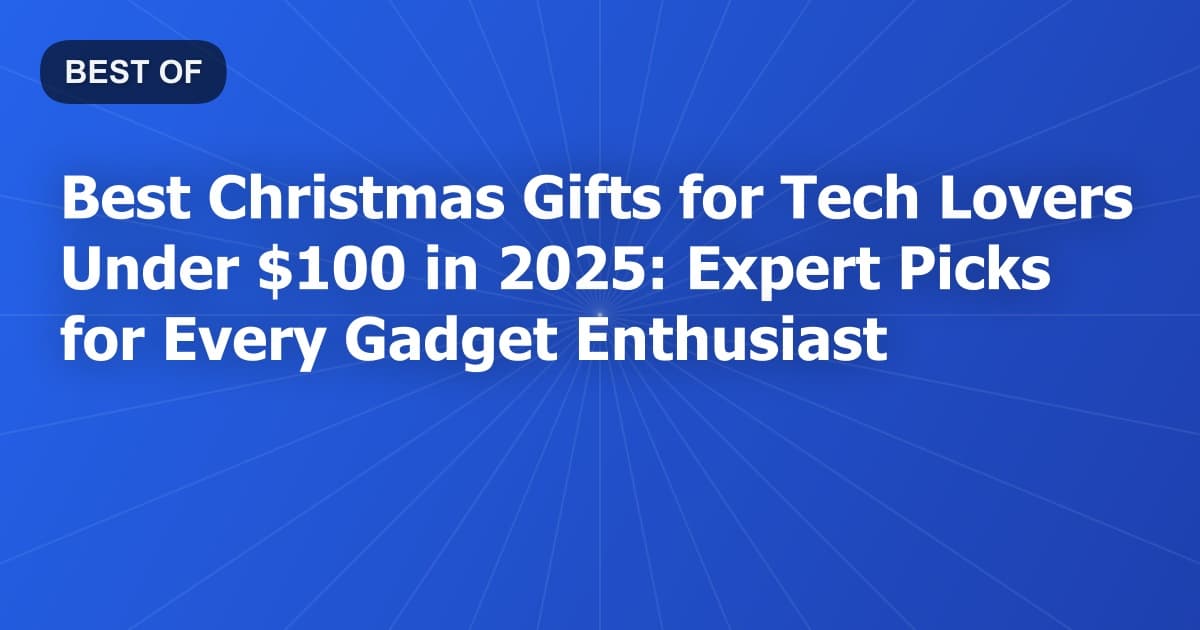 Best Christmas Gifts for Tech Lovers Under $100 in 2025: Expert Picks for Every Gadget Enthusiast