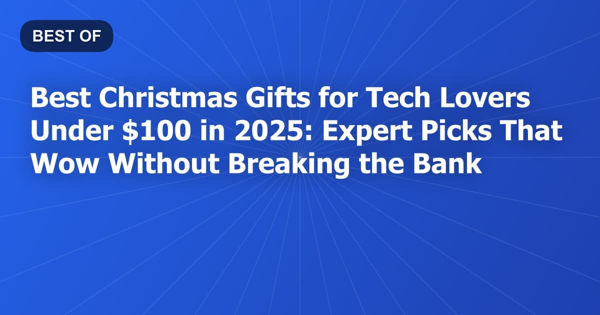 Best Christmas Gifts for Tech Lovers Under $100 in 2025: Expert Picks That Wow Without Breaking the Bank