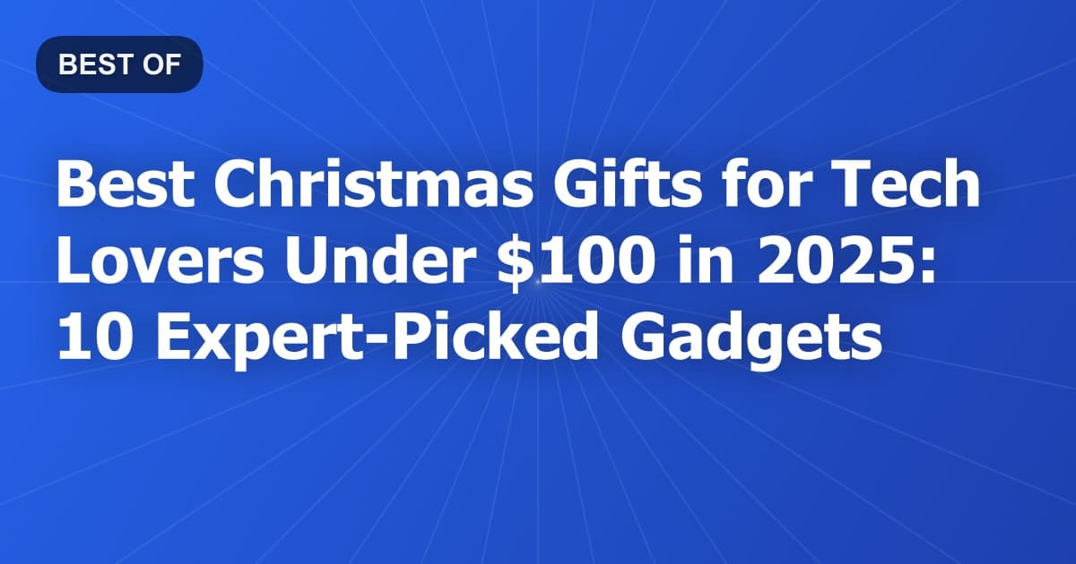 Best Christmas Gifts for Tech Lovers Under $100 in 2025: 10 Expert-Picked Gadgets