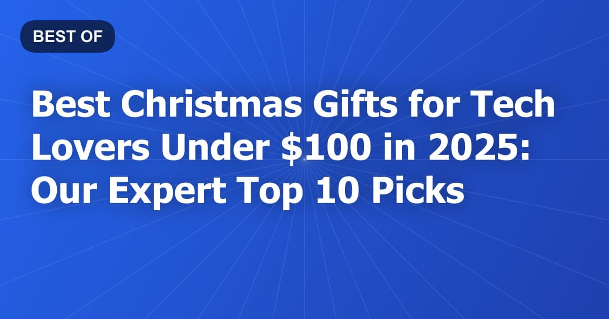 Best Christmas Gifts for Tech Lovers Under $100 in 2025: Our Expert Top 10 Picks