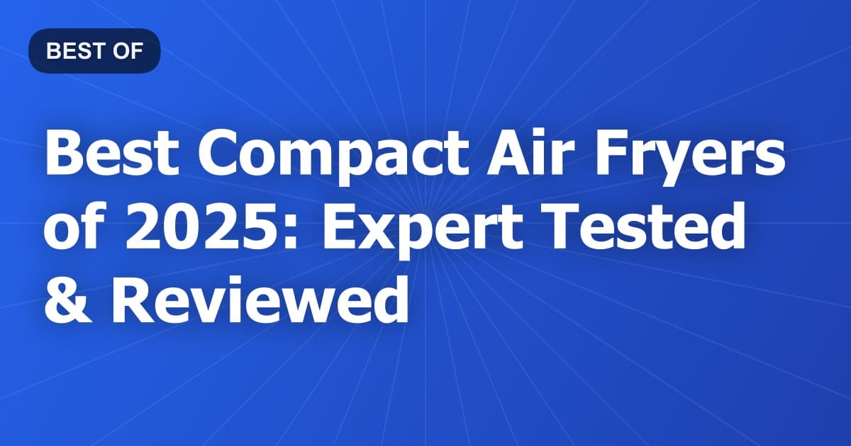 Best Compact Air Fryers of 2025: Expert Tested & Reviewed