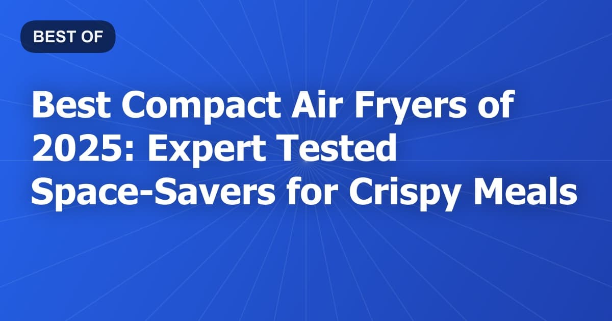 Best Compact Air Fryers of 2025: Expert Tested Space-Savers for Crispy Meals