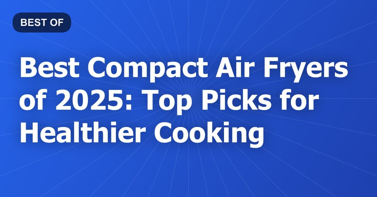 Best Compact Air Fryers of 2026: Top Picks for Healthier Cooking