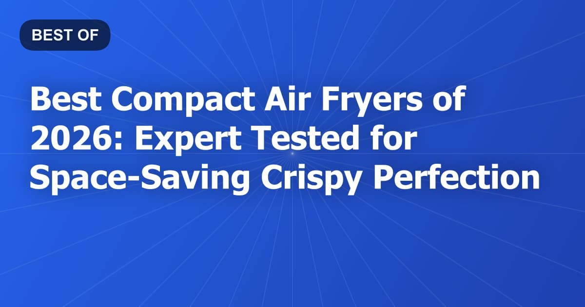 Best Compact Air Fryers of 2026: Expert Tested for Space-Saving Crispy Perfection