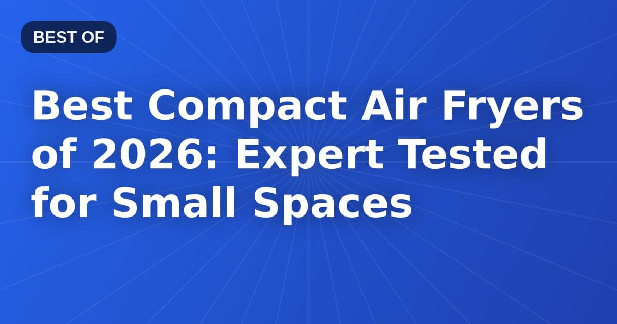 Best Compact Air Fryers of 2026: Expert Tested for Small Spaces